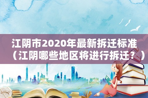 江陰市2020年最新拆遷標準（江陰哪些地區(qū)將進行拆遷？）