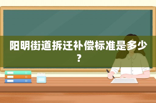 陽明街道拆遷補償標準是多少？