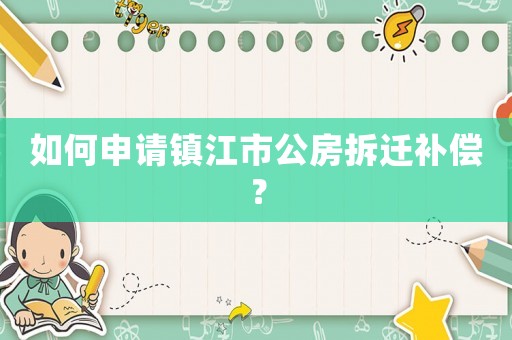 如何申請鎮(zhèn)江市公房拆遷補償？