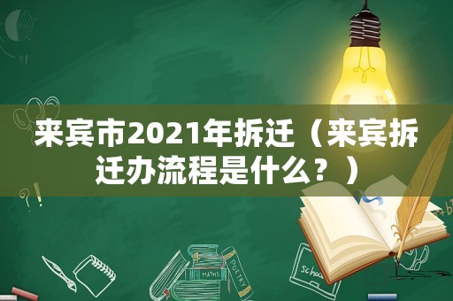來賓市2021年拆遷（來賓拆遷辦流程是什么？）