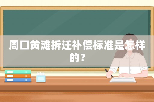 周口黃灘拆遷補償標準是怎樣的？