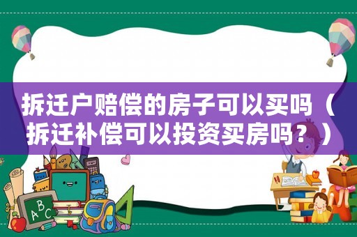 拆遷戶賠償的房子可以買嗎（拆遷補償可以投資買房嗎？）