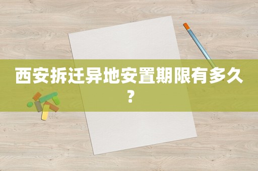 西安拆遷異地安置期限有多久？
