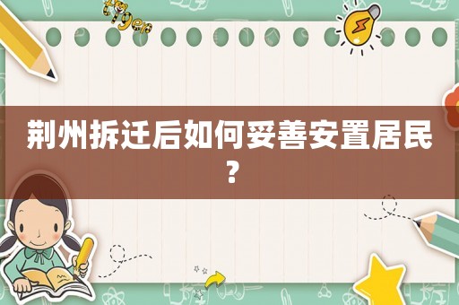 荊州拆遷后如何妥善安置居民？