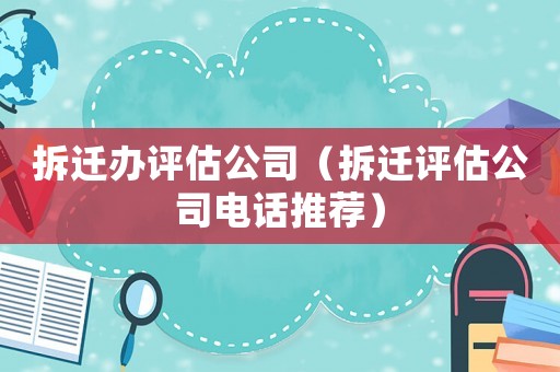 拆遷辦評估公司（拆遷評估公司電話推薦）