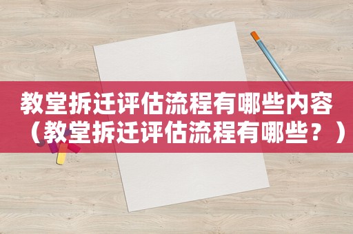 教堂拆遷評(píng)估流程有哪些內(nèi)容（教堂拆遷評(píng)估流程有哪些？）