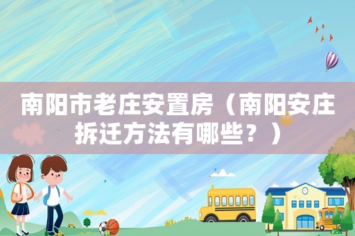 南陽市老莊安置房（南陽安莊拆遷方法有哪些？）