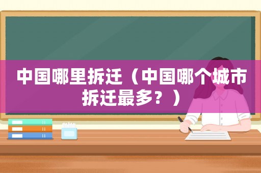 中國哪里拆遷（中國哪個城市拆遷最多？）