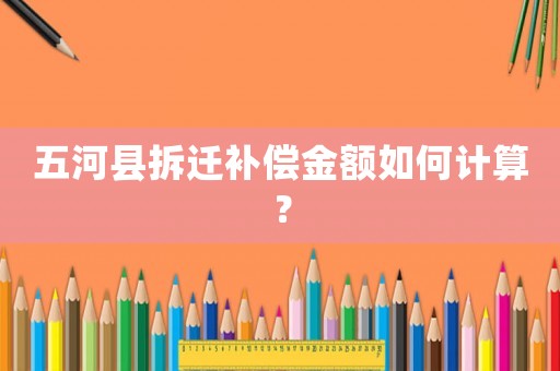 五河縣拆遷補(bǔ)償金額如何計(jì)算？