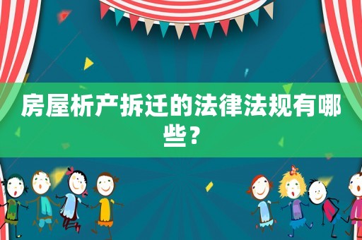 房屋析產拆遷的法律法規有哪些？