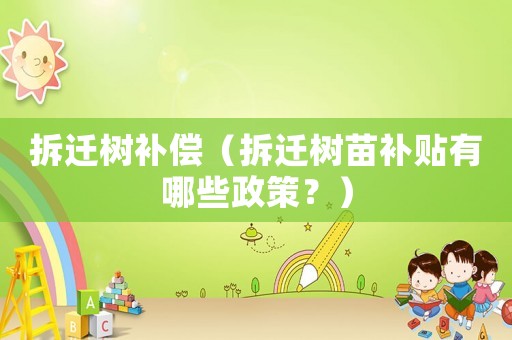拆遷樹(shù)補(bǔ)償（拆遷樹(shù)苗補(bǔ)貼有哪些政策？）