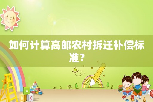 如何計(jì)算高郵農(nóng)村拆遷補(bǔ)償標(biāo)準(zhǔn)？