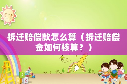 拆遷賠償款怎么算（拆遷賠償金如何核算？）