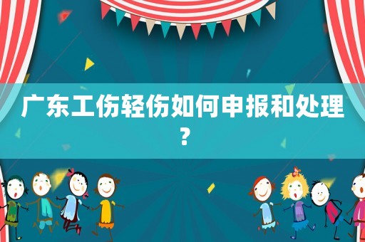 廣東工傷輕傷如何申報(bào)和處理？