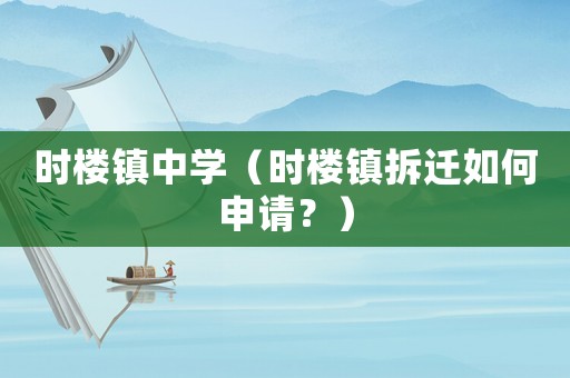 時(shí)樓鎮(zhèn)中學(xué)（時(shí)樓鎮(zhèn)拆遷如何申請？）