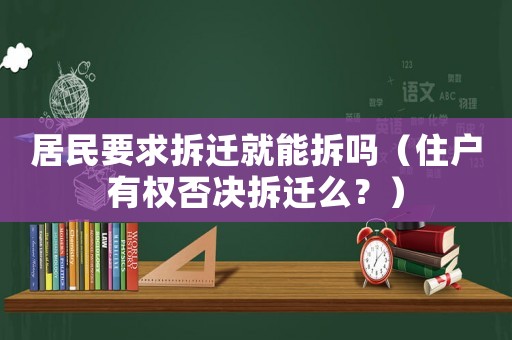 居民要求拆遷就能拆嗎（住戶有權否決拆遷么？）