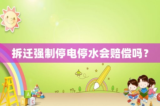 拆遷強制停電停水會賠償嗎？