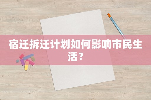 宿遷拆遷計劃如何影響市民生活？