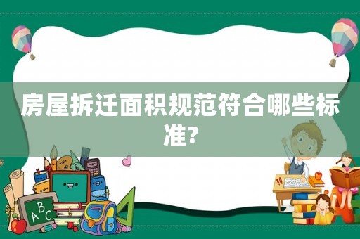 房屋拆遷面積規(guī)范符合哪些標(biāo)準(zhǔn)?
