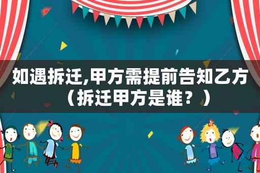如遇拆遷,甲方需提前告知乙方（拆遷甲方是誰？）