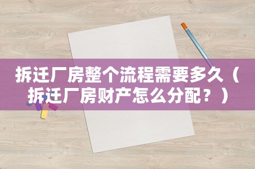 拆遷廠房整個流程需要多久（拆遷廠房財產怎么分配？）