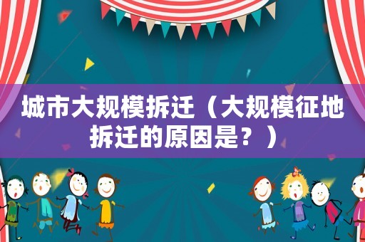 城市大規模拆遷（大規模征地拆遷的原因是？）