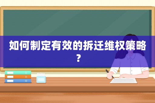 如何制定有效的拆遷維權策略？