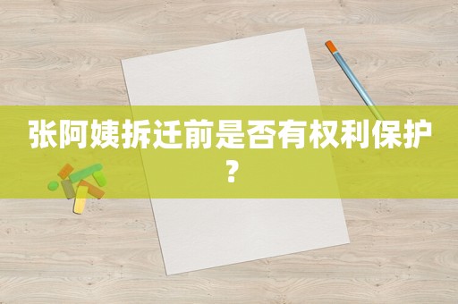 張阿姨拆遷前是否有權(quán)利保護(hù)？