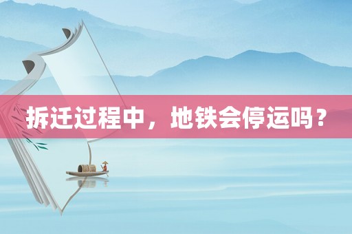 拆遷過程中，地鐵會停運嗎？