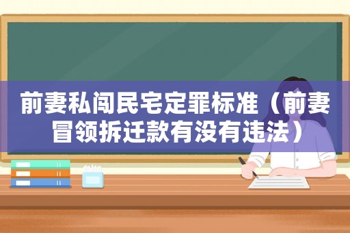 前妻私闖民宅定罪標(biāo)準(zhǔn)（前妻冒領(lǐng)拆遷款有沒有違法）