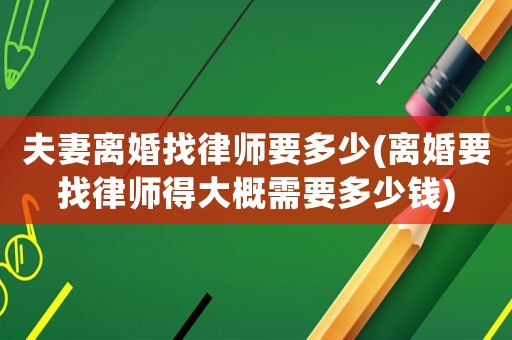 夫妻離婚找律師要多少(離婚要找律師得大概需要多少錢)