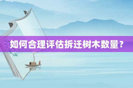 如何合理評估拆遷樹木數量？