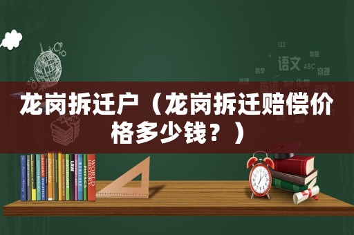 龍崗拆遷戶（龍崗拆遷賠償價格多少錢？）