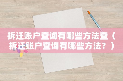 拆遷賬戶查詢有哪些方法查（拆遷賬戶查詢有哪些方法？）