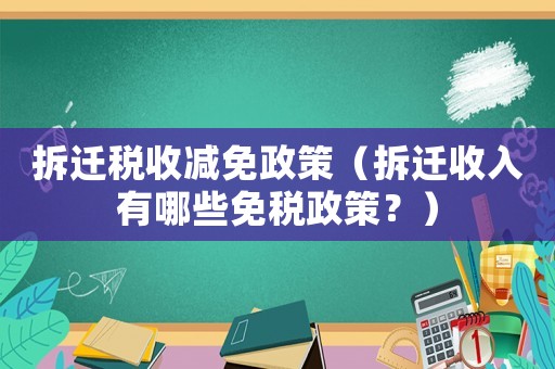 拆遷稅收減免政策（拆遷收入有哪些免稅政策？）