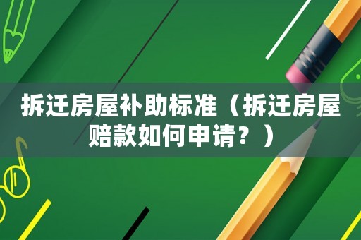 拆遷房屋補(bǔ)助標(biāo)準(zhǔn)（拆遷房屋賠款如何申請？）