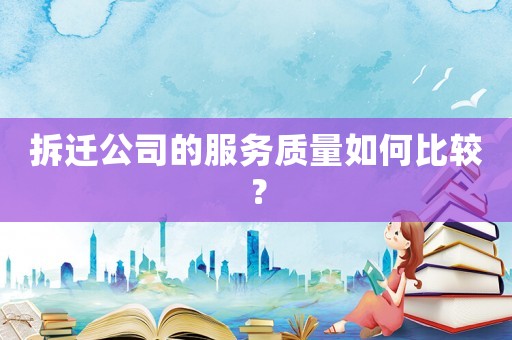拆遷公司的服務質量如何比較？