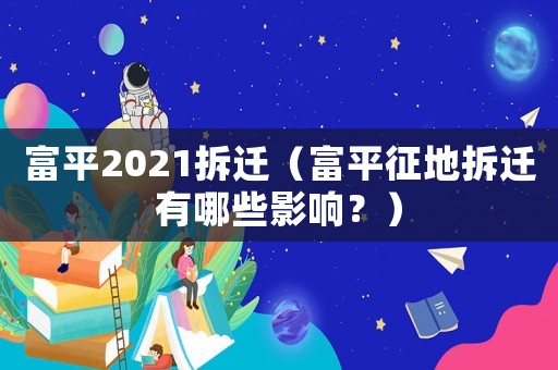 富平2021拆遷（富平征地拆遷有哪些影響？）