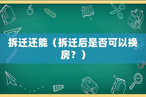 拆遷還能（拆遷后是否可以換房？）