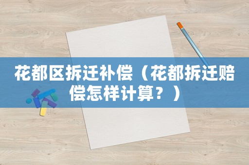 花都區拆遷補償（花都拆遷賠償怎樣計算？）
