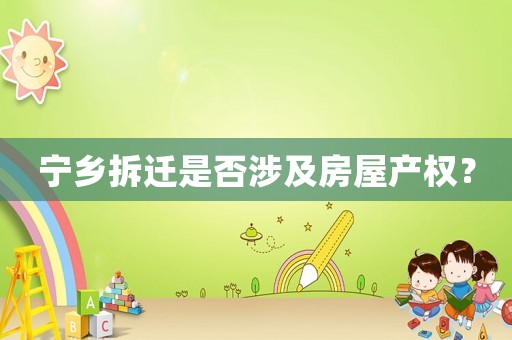 寧鄉拆遷是否涉及房屋產權？
