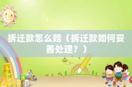 拆遷款怎么賠（拆遷款如何妥善處理？）