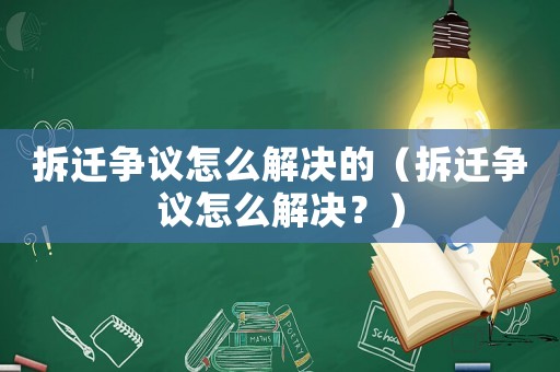 拆遷爭議怎么解決的（拆遷爭議怎么解決？）