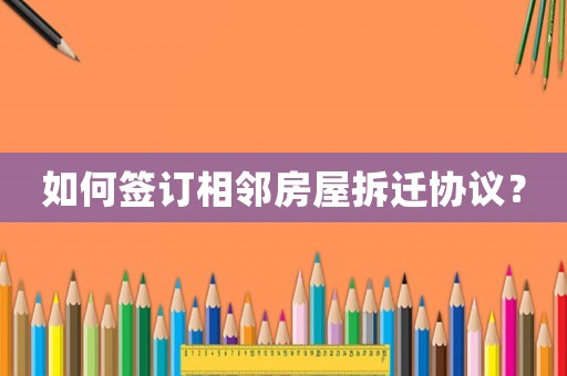 如何簽訂相鄰房屋拆遷協議？