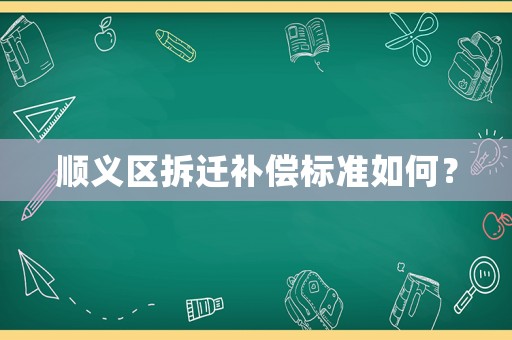 順義區拆遷補償標準如何？