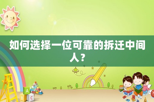 如何選擇一位可靠的拆遷中間人？