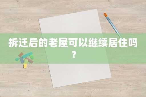 拆遷后的老屋可以繼續居住嗎？