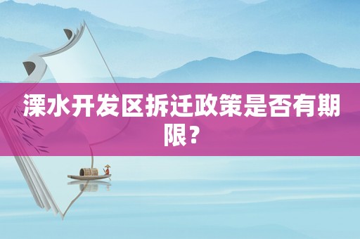 溧水開發區拆遷政策是否有期限？