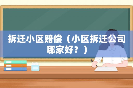 拆遷小區(qū)賠償（小區(qū)拆遷公司哪家好？）