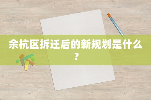 余杭區(qū)拆遷后的新規(guī)劃是什么？